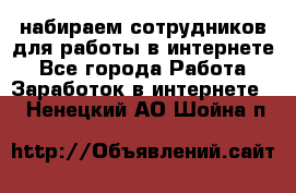 набираем сотрудников для работы в интернете - Все города Работа » Заработок в интернете   . Ненецкий АО,Шойна п.